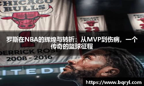 罗斯在NBA的辉煌与转折：从MVP到伤病，一个传奇的篮球征程