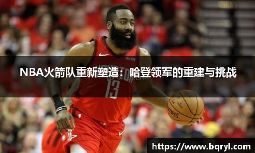 NBA火箭队重新塑造：哈登领军的重建与挑战
